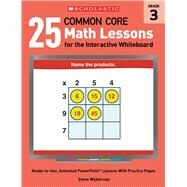 25 Common Core Math Lessons for the Interactive Whiteboard: Grade 3 Ready-to-Use, Animated PowerPoint Lessons With Practice Pages by Wyborney, Steve, 9780545486187