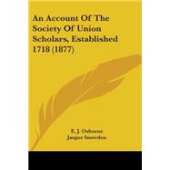 An Account Of The Society Of Union Scholars, Established 1718 by Osborne, E. J.; Snowdon, Jasper Whitfield (CON); Tuke, Robert (CON), 9780548836187
