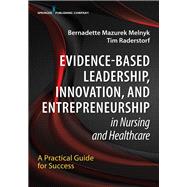 Evidence-based Leadership, Innovation and Entrepreneurship in Nursing and Healthcare by Melnyk, Bernadette Mazurek, Ph.D.; Raderstorf, Tim, R.N., 9780826196187