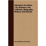 Literature in Letters : Or, Manners, Art, Criticism, Biography, History, and Morals by Holcombe, James Philemon, 9781408696187