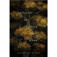 Splinters Are Children of Wood by Wilson, Leia Penina, 9780268106188