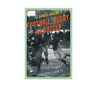 The Shared Origins of Football, Rugby, and Soccer by Rowley, Christopher, 9781442246188