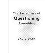 The Sacredness of Questioning Everything by David Dark, 9780310286189