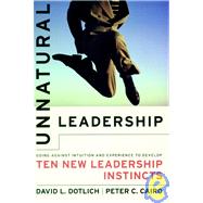 Unnatural Leadership Going Against Intuition and Experience to Develop Ten New Leadership Instincts by Dotlich, David L.; Cairo, Peter C., 9780787956189