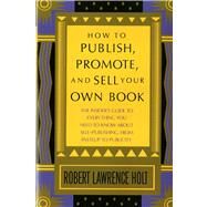 How to Publish, Promote, & Sell Your Own Book The insider's guide to everything you need to know about self-publishing from pasteup to publicity by Holt, Robert Lawrence, 9780312396190