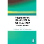 Understanding Urbanisation in Northeast India by Singh, M. Amarjeet; Singha, Komol, 9780367466190