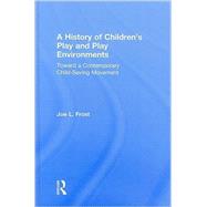 A History of Children's Play and Play Environments: Toward a Contemporary Child-Saving Movement by Frost; Joe L., 9780415806190