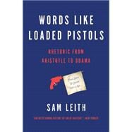 Words Like Loaded Pistols Rhetoric from Aristotle to Obama by Leith, Sam, 9780465096190