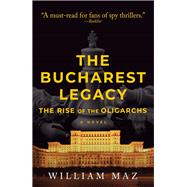 The Bucharest Legacy The Rise of the Oligarchs by Maz, William, 9781608096190