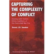 Capturing the Complexity of Conflict: Dealing with Violent Ethnic Conflicts of the Post-Cold War Era by Sandole,Dennis J. D., 9781855676190