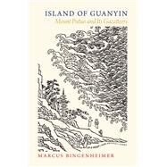 Island of Guanyin Mount Putuo and Its Gazetteers by Bingenheimer, Marcus, 9780190456191