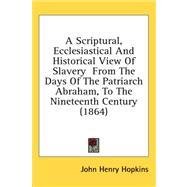 A Scriptural, Ecclesiastical and Historical View of Slavery from the Days of the Patriarch Abraham, to the Nineteenth Century by Hopkins, John Henry, 9780548936191