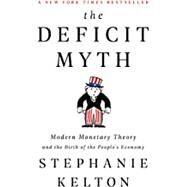 The Deficit Myth Modern Monetary Theory and the Birth of the People's Economy by Kelton, Stephanie, 9781541736191