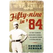 Fifty-Nine In '84 : Old Hoss Radbourn, Barehanded Baseball, and the Greatest Season a Pitcher Ever Had by Achorn, Edward, 9780061986192