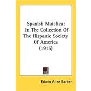 Spanish Maiolic : In the Collection of the Hispanic Society of America (1915) by Barber, Edwin Atlee, 9780548856192