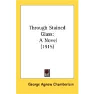 Through Stained Glass : A Novel (1915) by Chamberlain, George Agnew, 9780548846193