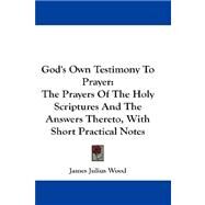 God's Own Testimony to Prayer : The Prayers of the Holy Scriptures and the Answers Thereto, with Short Practical Notes by Wood, James Julius, 9781432676193