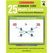 25 Common Core Math Lessons for the Interactive Whiteboard: Grade 4 Ready-to-Use, Animated PowerPoint Lessons With Practice Pages by Wyborney, Steve, 9780545486194