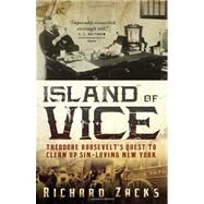 Island of Vice Theodore Roosevelt's Quest to Clean Up Sin-Loving New York by ZACKS, RICHARD, 9780767926195