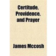 Certitude, Providence, and Prayer by McCosh, James, 9781154536195