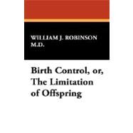 Birth Control, Or, the Limitation of Offspring by Robinson M. D., William J., 9781434496195