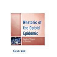 Rhetoric of the Opioid Epidemic Deaths of Despair in America by Good, Tiara K., 9781793626196