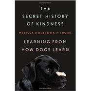 The Secret History of Kindness Learning from How Dogs Learn by Pierson, Melissa Holbrook, 9780393066197