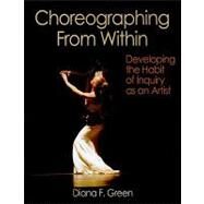 Choreographing from Within : Developing the Habit of Inquiry as an Artist by Green, Diana, 9780736076197
