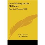 Lace-Making in the Midlands : Past and Present (1900) by Channer, C. C.; Roberts, M. E., 9780548586198