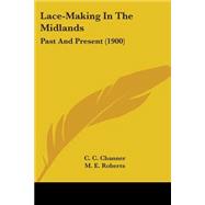 Lace-Making in the Midlands : Past and Present (1900) by Channer, C. C.; Roberts, M. E., 9780548586198