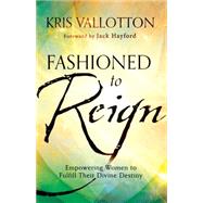Fashioned to Reign by Vallotton, Kris; Hayford, Jack W., 9780800796198