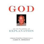 God and the Philosophy of Explanation: A Booked Powerpoint Presentation by Peterson, James W., 9781452046198