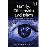 Family, Citizenship and Islam: The Changing Experiences of Migrant Women Ageing in London by Ahmed,Nilufar, 9781472466198