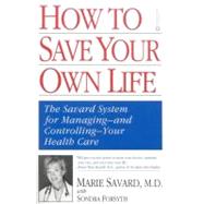 How to Save Your Own Life The Eight Steps Only You Can Take to Manage and Control Your Health Care by Savard, Marie; Forsyth, Sondra, 9780446676199