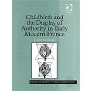 Childbirth And The Display Of Authority In Early Modern France by McTavish,Lianne, 9780754636199