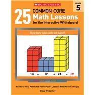 25 Common Core Math Lessons for the Interactive Whiteboard: Grade 5 Ready-to-Use, Animated PowerPoint Lessons With Practice Pages by Wyborney, Steve, 9780545486200