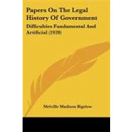 Papers on the Legal History of Government : Difficulties Fundamental and Artificial (1920) by Bigelow, Melville Madison, 9781437096200