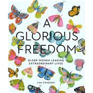 A Glorious Freedom Older Women Leading Extraordinary Lives (Gifts for Grandmothers, Books for Middle Age, Inspiring Gifts for Older Women) by Congdon, Lisa, 9781452156200