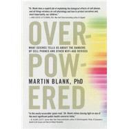 Overpowered The Dangers of Electromagnetic Radiation (EMF) and What You Can Do about It by Blank, Martin, 9781609806200