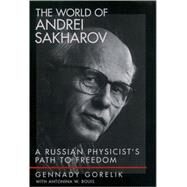 The World of Andrei Sakharov A Russian Physicist's Path to Freedom by Gorelik, Gennady; Bouis, Antonina W., 9780195156201
