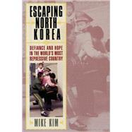 Escaping North Korea: Defiance and Hope in the World's Most Repressive Country by Kim, Mike, 9780742556201