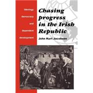 Chasing Progress in the Irish Republic: Ideology, Democracy and Dependent Development by John Kurt Jacobsen, 9780521466202
