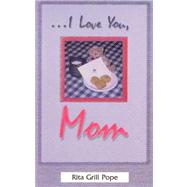 ...I Love You, Mom: The Thoughts I Wanted to Share and Didn't Because You Were Either Too Young to Understand or Too Old to Listen by Pope, Rita Grill, 9780788016202
