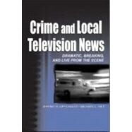 Crime and Local Television News: Dramatic, Breaking, and Live From the Scene by Lipschultz; Jeremy H., 9780805836202