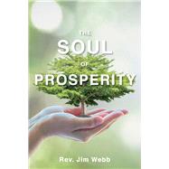 The Soul of Prosperity Wisdom, Insights And Practices To Increase Your Good by Webb, Jim, 9781098336202