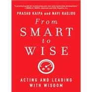 From Smart to Wise Acting and Leading with Wisdom by Kaipa, Prasad; Radjou, Navi, 9781118296202