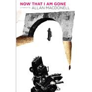 Now That I Am Gone by Macdonell, Allan, 9781947856202