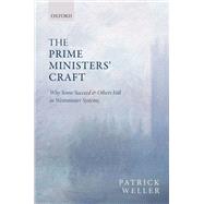 The Prime Ministers' Craft Why Some Succeed and Others Fail in Westminster Systems by Weller, Patrick, 9780199646203