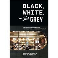 Black, White, and The Grey The Story of an Unexpected Friendship and a Beloved Restaurant by Bailey, Mashama; Morisano, John O., 9781984856203