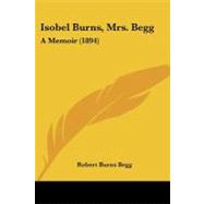 Isobel Burns, Mrs Begg : A Memoir (1894) by Begg, Robert Burns, 9781104246204